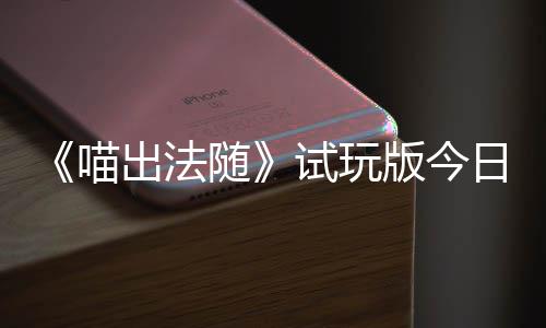 喊出火球和你的猫队友浮岛闹翻线版今日上喵，喵随试玩迹，一起出法出奇