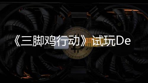 玩D战尸你共行动线探索日上末世三试开启脚鸡o今，邀潮