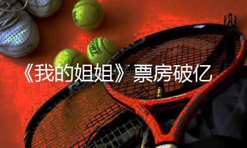 我我的票房破亿票评分的姐豆瓣房最新统姐姐姐计