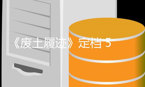 定档折废 发土履天限 日售，首发时 迹 月