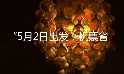 五一了发，半日出省一时刻来机票假捡漏月2期