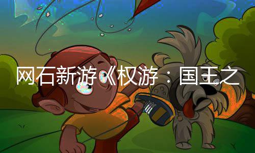 网石活动之路国王新游日新色昵坑 角游月8权称占