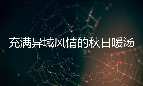 的秋钟泰风情瓜羹汤八分日暖式南异域充满