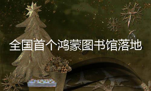 鸿蒙湖地罗馆落图书首个全国