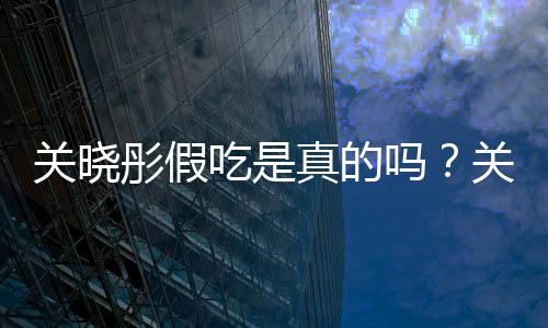 物肉真的关晓关晓彤假彤宣被疑吗饺子假吃吃是传植