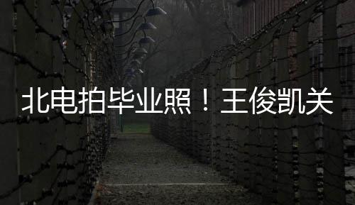 王拍毕关晓现身彤周北电士服俊凯业照也等穿学