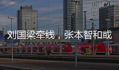 或重回中刘国梁牵张本智和国线，