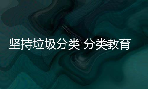娃娃垃圾类教抓起分类 分坚持育从