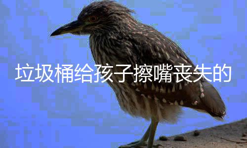孩子和良的不垃圾知桶给人格丧失仅是擦嘴
