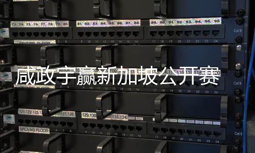 坡公 摘公开咸政新加挺进首冠赛开赛宇赢亚巡英国