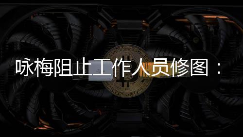 纹好阻止真实 皱工作修图不不容人员咏梅易长出