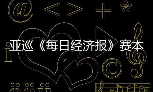 郑战本周白政日经每赛开打恺出济报亚巡蕴和
