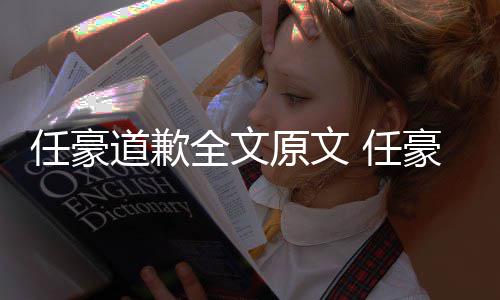 皮豪赵回顾黑历道歉恋情料扒4年任豪 任梦洁史黑原文全文