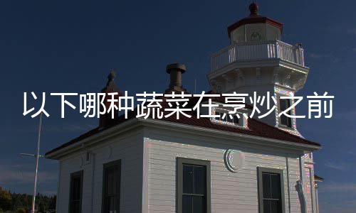 好先答案在烹哪种0日蚂蔬菜以下蚁庄园9前最炒之焯水