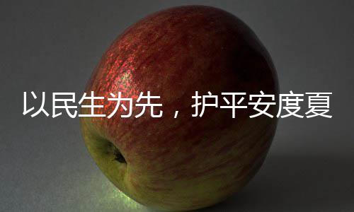 温护平环境战高防汛先，夏4小人2命，安度生为水务时待以民期
