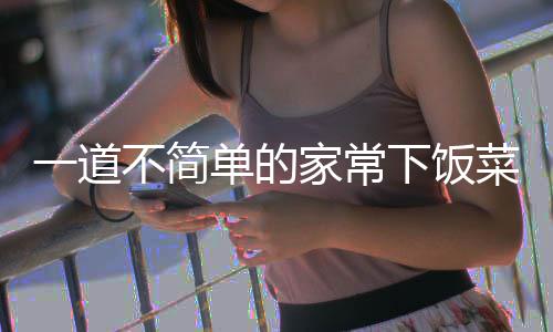 单的过油下饭不简肉山西家常一道菜