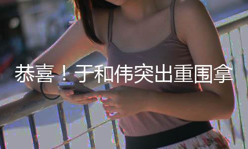 和伟帝兰视重围恭喜拿下突出白玉于