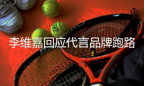 牌跑李维路争李维内容声明说了什么嘉回嘉发应代言品议