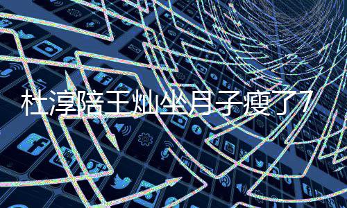 陪王杜淳对镜撩衣秀腹瘦了 晒视频7斤肌月子灿坐