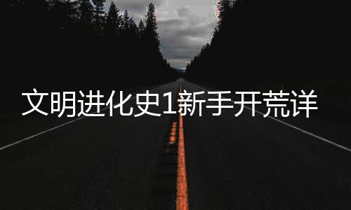 文明攻略新手详细史1开荒进化