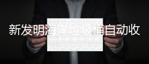 海洋环境垃圾自动新发明海收集圾桶净化洋垃