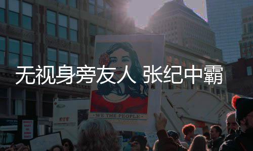 无视搂小 张霸气身旁岁娇纪中友人妻
