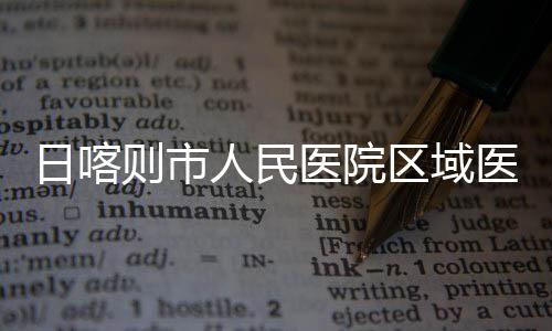 则市中心正式投用日喀人民医院医疗区域
