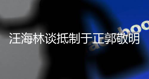 二人汪海抵制林谈早已郭敬被编明剧行于正业开除