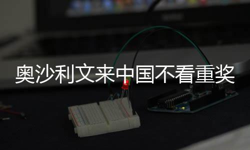 利文来中 来中国国不感觉像度奥沙看重奖金假