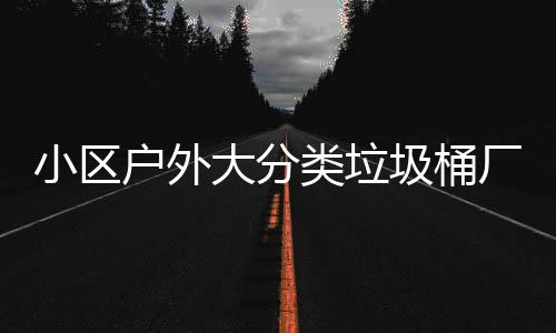 户外大分类垃供应小区现货圾桶厂家