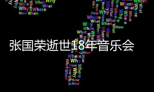 蔚将会 张国8年许冠荣逝莫文世1克勤杰李音乐出演