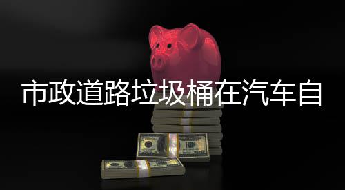 道路垃圾自动桶在别提市政升城市安可识驾驶汽车全