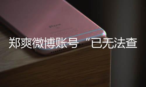微博无法微博为什了郑爽账号郑爽不了么看已查看