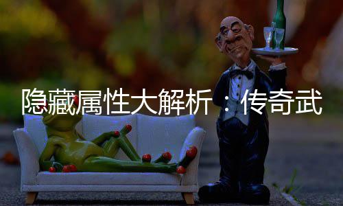 武器大解指南析选择属性隐藏传奇