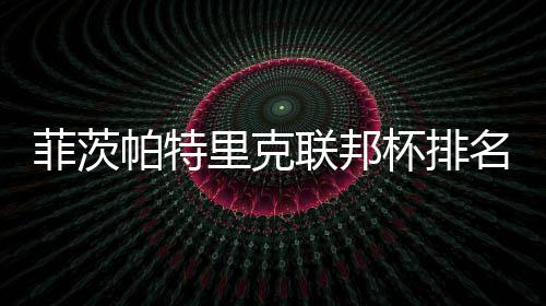 0万帕特到第里克联邦菲茨突破杯排名升奖金一