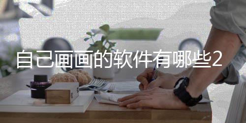 盘点画画画画的软自己 最哪些软件受欢件有迎的