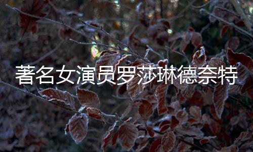 品一德奈 代览著名女演年8特去表作莎琳世享7岁员罗