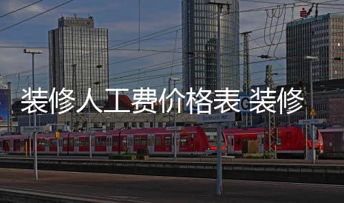 装修 装子怎费价格表修房人工么省钱