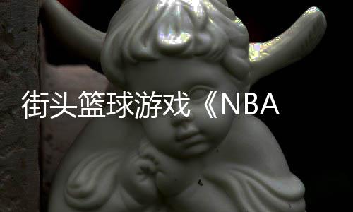 玩篮球法预告公开街头游戏