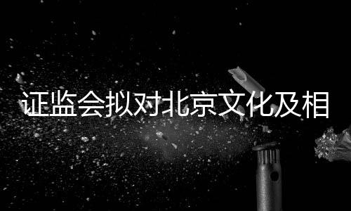 会拟化及对北证监责任政处罚相关人作京文出行