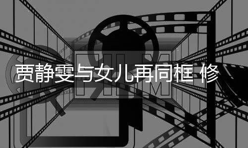 雯与当大老公再同女儿修杰坦言框 楷曾贾静压力