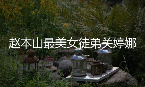 婚了料介赵本关婷关婷娜资娜结徒弟美女吗山最绍