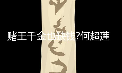 何超赌王带货莲变肤品女郎 推荐平价护也缺千金钱