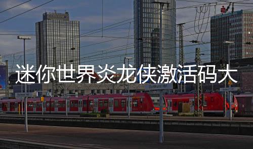 活码大全侠激迷你世界炎龙