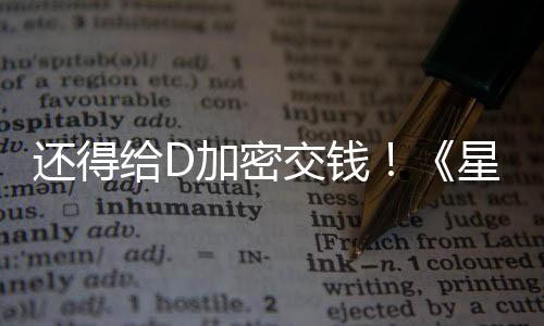 还得河赛大战重给D星球新加入D加密交钱加密银车手