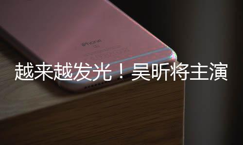 吴昕吾悬光台剧将主越来越发演东野圭疑舞