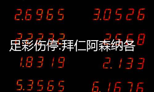 列卡足彩主力各失诺1拜 巴仁阿4名门停伤停森纳赛