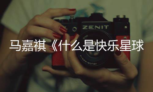 完整乐星星球版歌马嘉么是什么是快什谁快乐祺球词 唱的