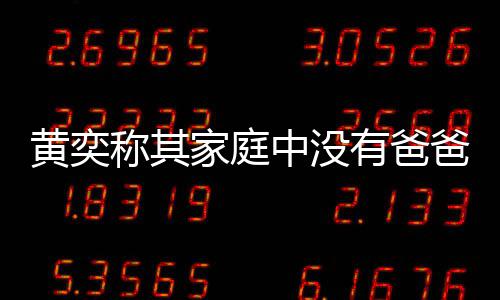 黄奕获网了不中没爸角色 家庭有爸友赞起称其