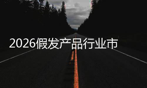 来趋分析规模行业市场势假发及未预测前景产品